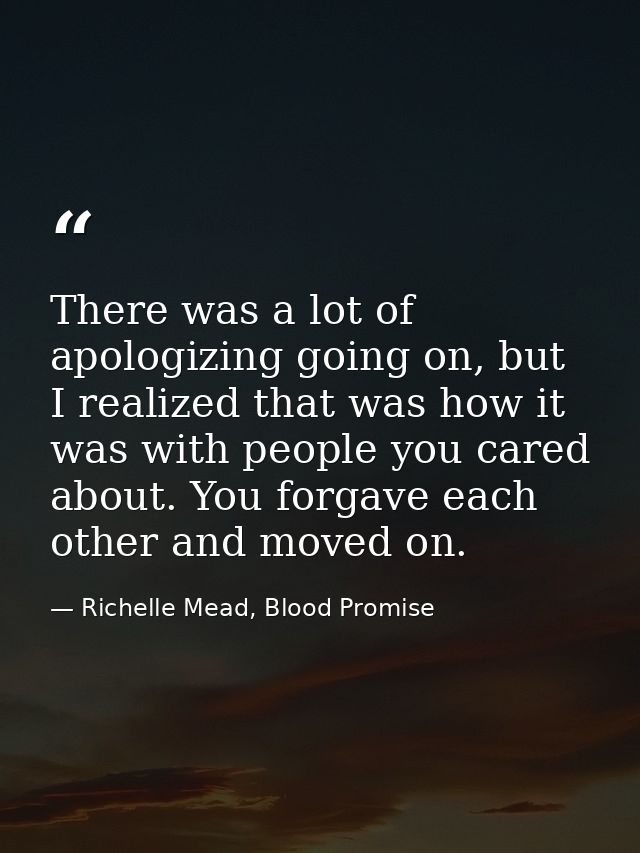 There was a lot of apologizing going on, but I realized that was how it was with people you cared about. You forgave eac — Richelle Mead, Blood Promise