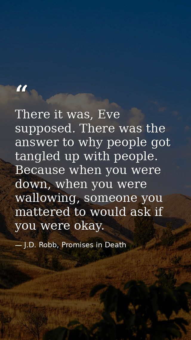 There it was, Eve supposed. There was the answer to why people got tangled up with people. Because when you were down, w — J.D. Robb, Promises in Death