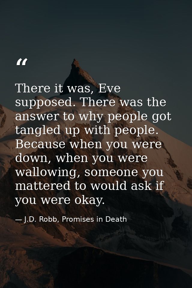 There it was, Eve supposed. There was the answer to why people got tangled up with people. Because when you were down, w — J.D. Robb, Promises in Death