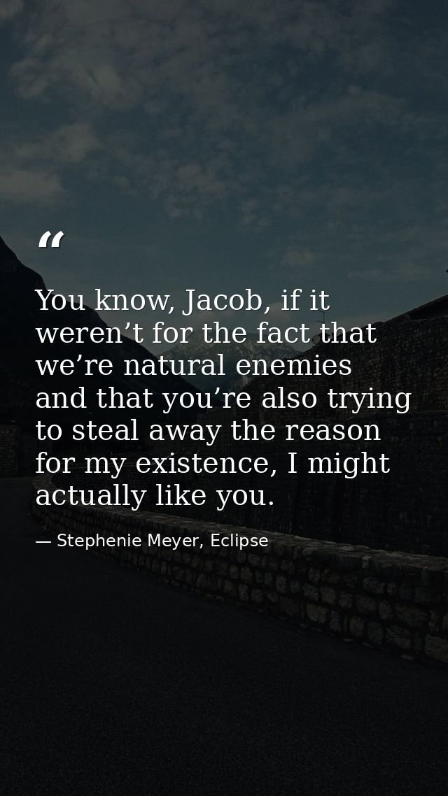 You know, Jacob, if it weren’t for the fact that we’re natural enemies and that you’re also trying to steal away the rea — Stephenie Meyer, Eclipse