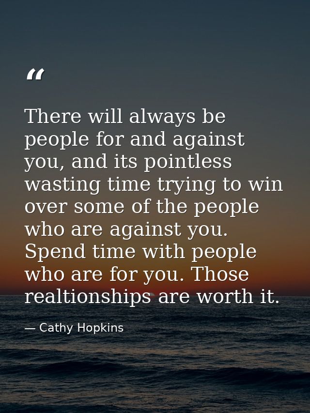 There will always be people for and against you, and its pointless wasting time trying to win over some of the people wh — Cathy Hopkins