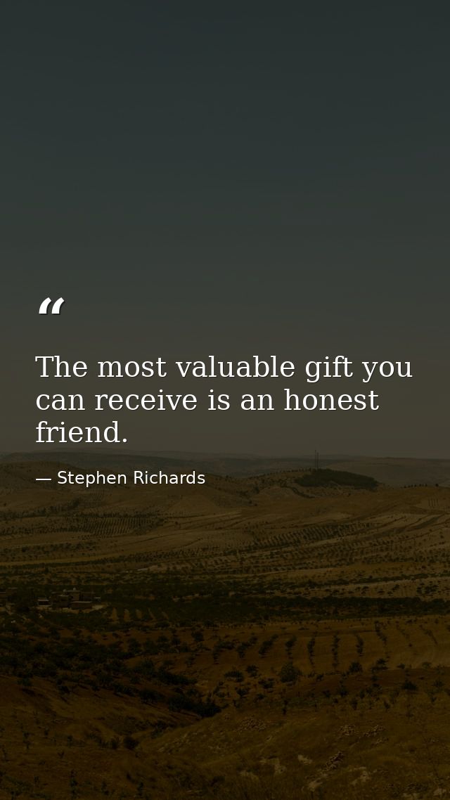 The most valuable gift you can receive is an honest friend. — Stephen Richards