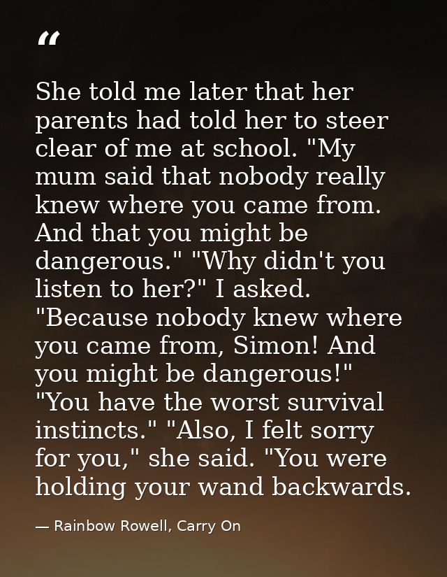 She told me later that her parents had told her to steer clear of me at school. "My mum said that nobody really knew whe — Rainbow Rowell, Carry On