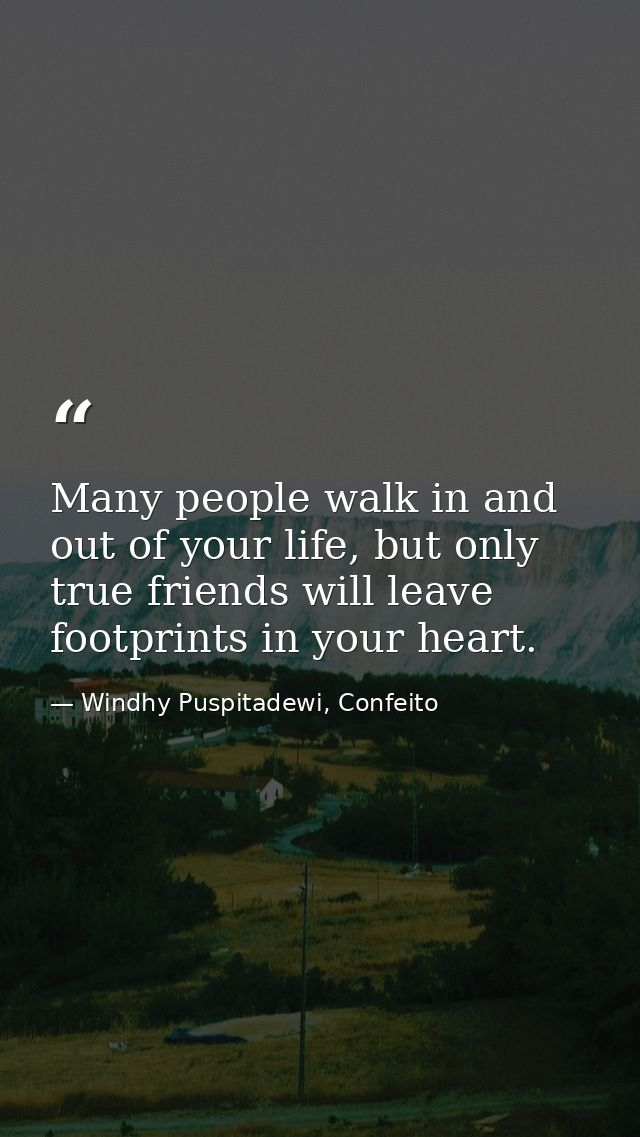 Many people walk in and out of your life, but only true friends will leave footprints in your heart. — Windhy Puspitadewi, Confeito
