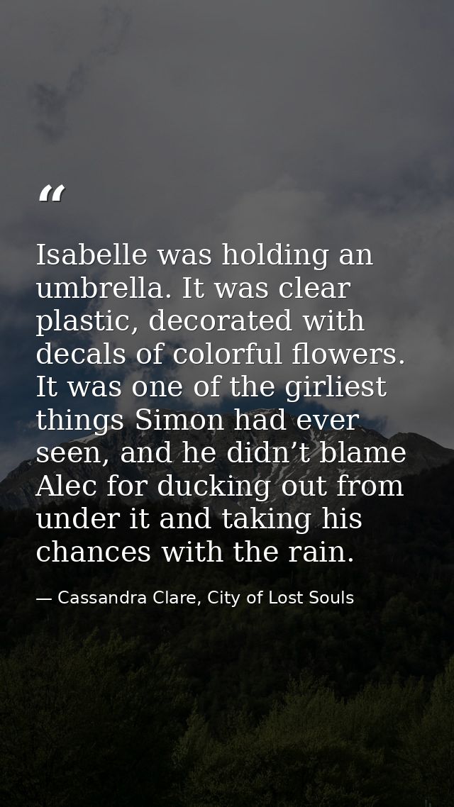 Isabelle was holding an umbrella. It was clear plastic, decorated with decals of colorful flowers. It was one of the gir — Cassandra Clare, City of Lost Souls