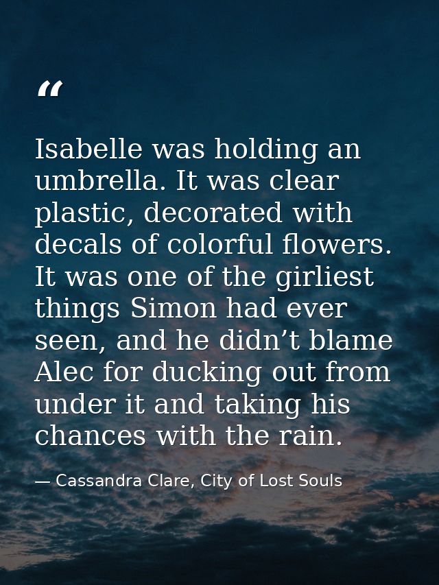 Isabelle was holding an umbrella. It was clear plastic, decorated with decals of colorful flowers. It was one of the gir — Cassandra Clare, City of Lost Souls