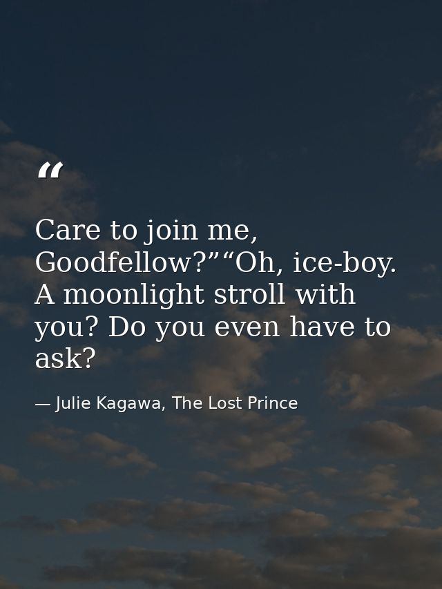 Care to join me, Goodfellow?”“Oh, ice-boy. A moonlight stroll with you? Do you even have to ask? — Julie Kagawa, The Lost Prince