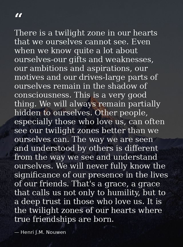 There is a twilight zone in our hearts that we ourselves cannot see. Even when we know quite a lot about ourselves-our g — Henri J.M. Nouwen