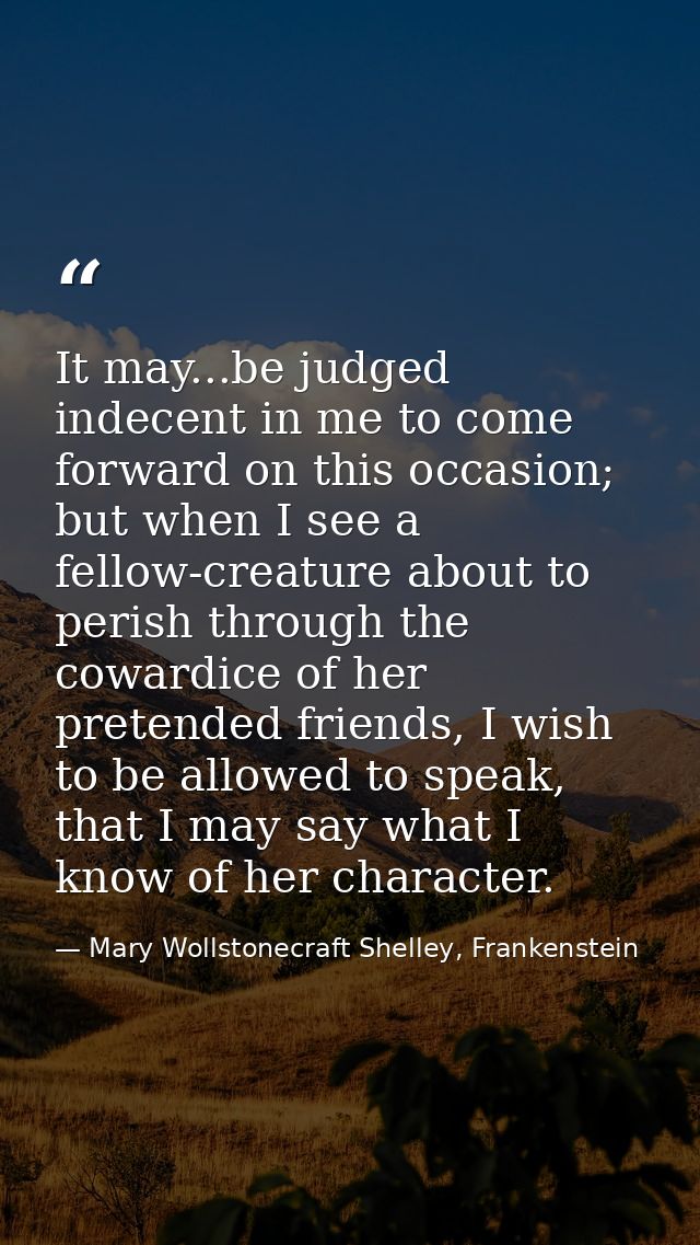 It may...be judged indecent in me to come forward on this occasion; but when I see a fellow-creature about to perish thr — Mary Wollstonecraft Shelley, Frankenstein