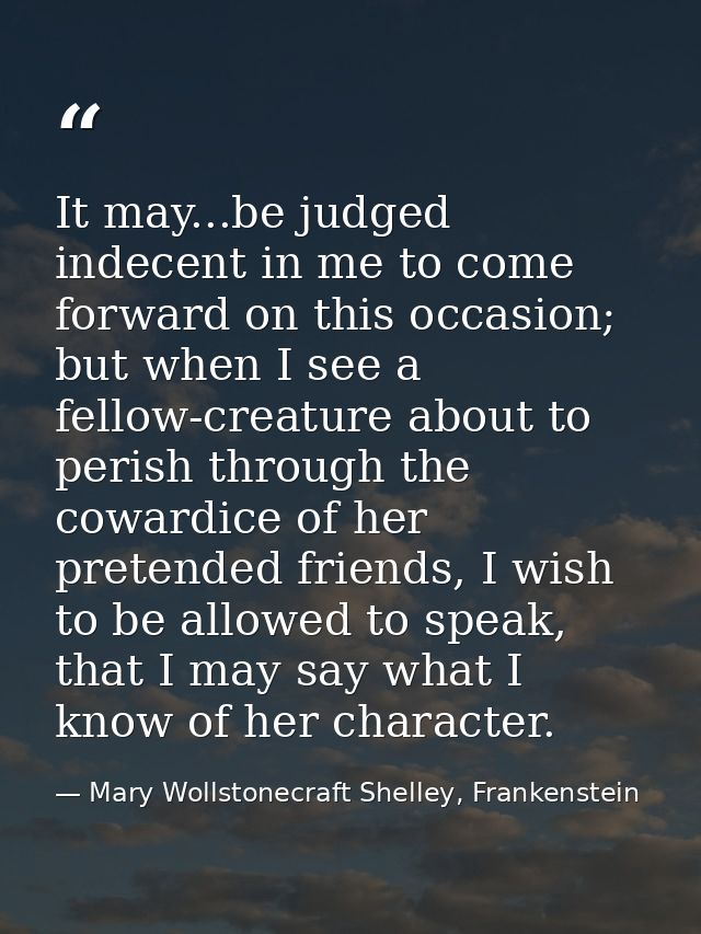 It may...be judged indecent in me to come forward on this occasion; but when I see a fellow-creature about to perish thr — Mary Wollstonecraft Shelley, Frankenstein