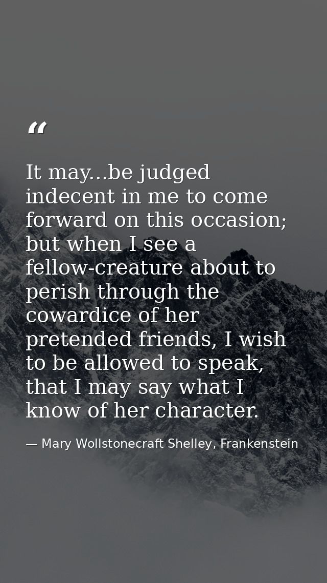 It may...be judged indecent in me to come forward on this occasion; but when I see a fellow-creature about to perish thr — Mary Wollstonecraft Shelley, Frankenstein