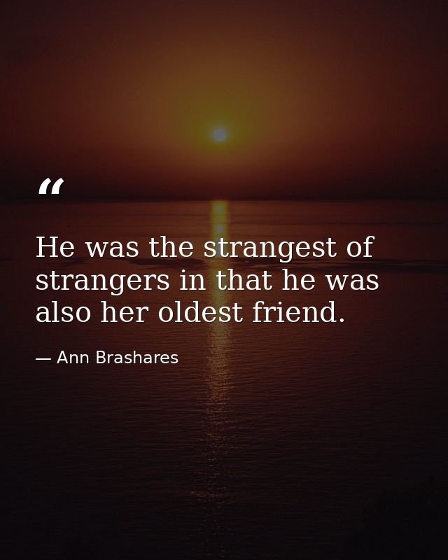 He was the strangest of strangers in that he was also her oldest friend. — Ann Brashares