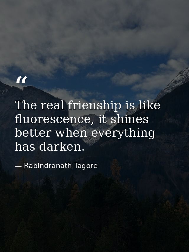 The real frienship is like fluorescence, it shines better when everything has darken. — Rabindranath Tagore