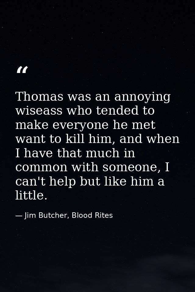 Thomas was an annoying wiseass who tended to make everyone he met want to kill him, and when I have that much in common  — Jim Butcher, Blood Rites