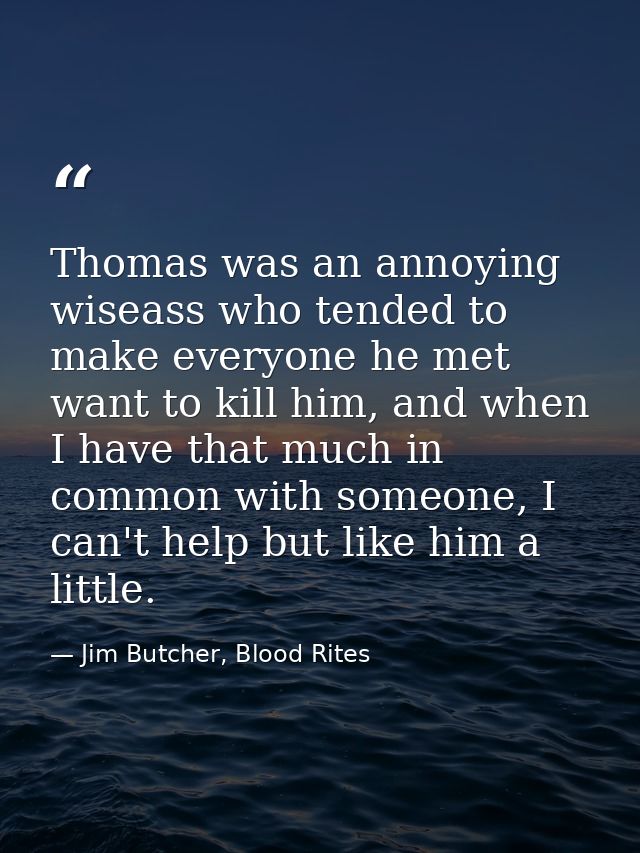 Thomas was an annoying wiseass who tended to make everyone he met want to kill him, and when I have that much in common  — Jim Butcher, Blood Rites