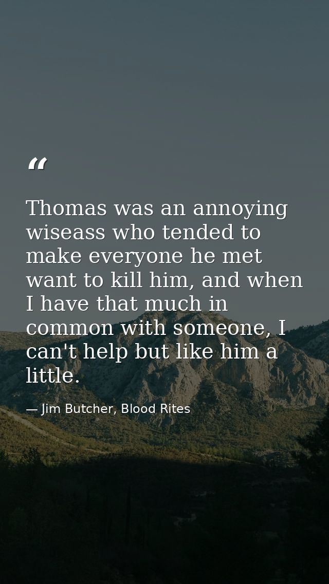 Thomas was an annoying wiseass who tended to make everyone he met want to kill him, and when I have that much in common  — Jim Butcher, Blood Rites
