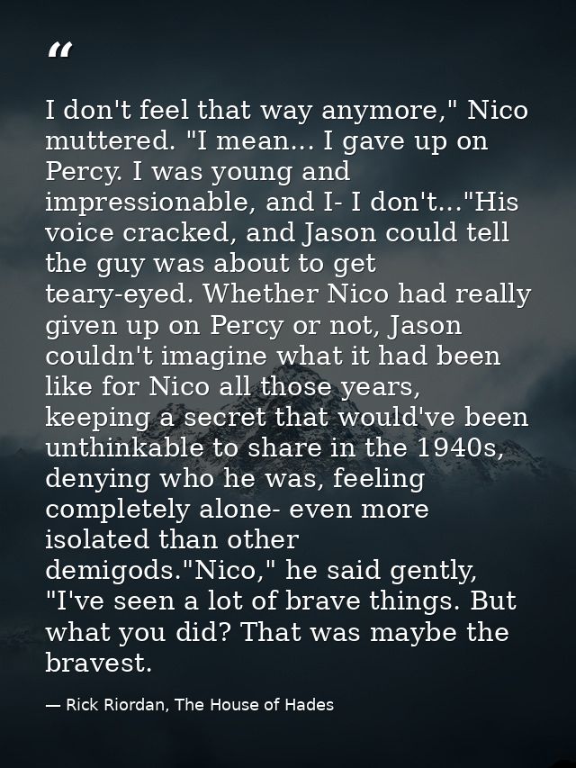 I don't feel that way anymore," Nico muttered. "I mean... I gave up on Percy. I was young and impressionable, and I- I d — Rick Riordan, The House of Hades