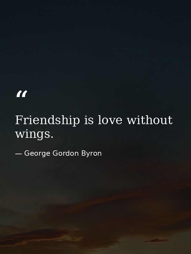 Friendship is love without wings. — George Gordon Byron