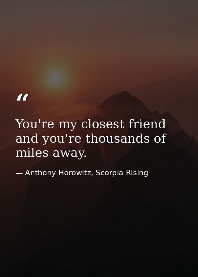 You're my closest friend and you're thousands of miles away. — Anthony Horowitz, Scorpia Rising