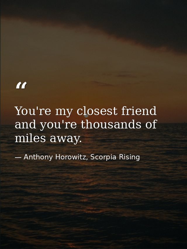 You're my closest friend and you're thousands of miles away. — Anthony Horowitz, Scorpia Rising