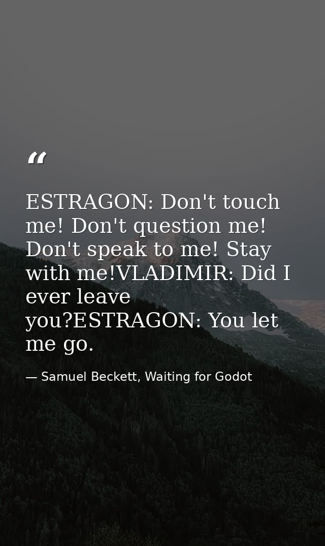 ESTRAGON: Don't touch me! Don't question me! Don't speak to me! Stay with me!VLADIMIR: Did I ever leave you?ESTRAGON: Yo — Samuel Beckett, Waiting for Godot
