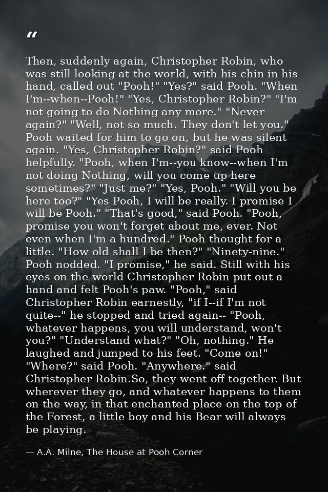 Then, suddenly again, Christopher Robin, who was still looking at the world, with his chin in his hand, called out "Pooh — A.A. Milne, The House at Pooh Corner