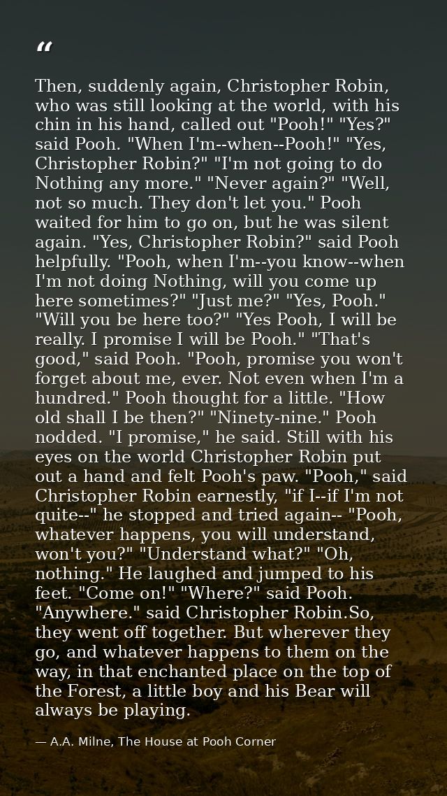 Then, suddenly again, Christopher Robin, who was still looking at the world, with his chin in his hand, called out "Pooh — A.A. Milne, The House at Pooh Corner