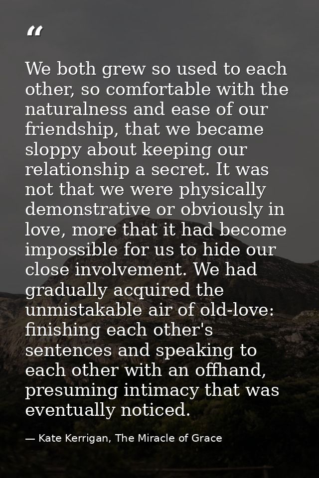 We both grew so used to each other, so comfortable with the naturalness and ease of our friendship, that we became slopp — Kate Kerrigan, The Miracle of Grace