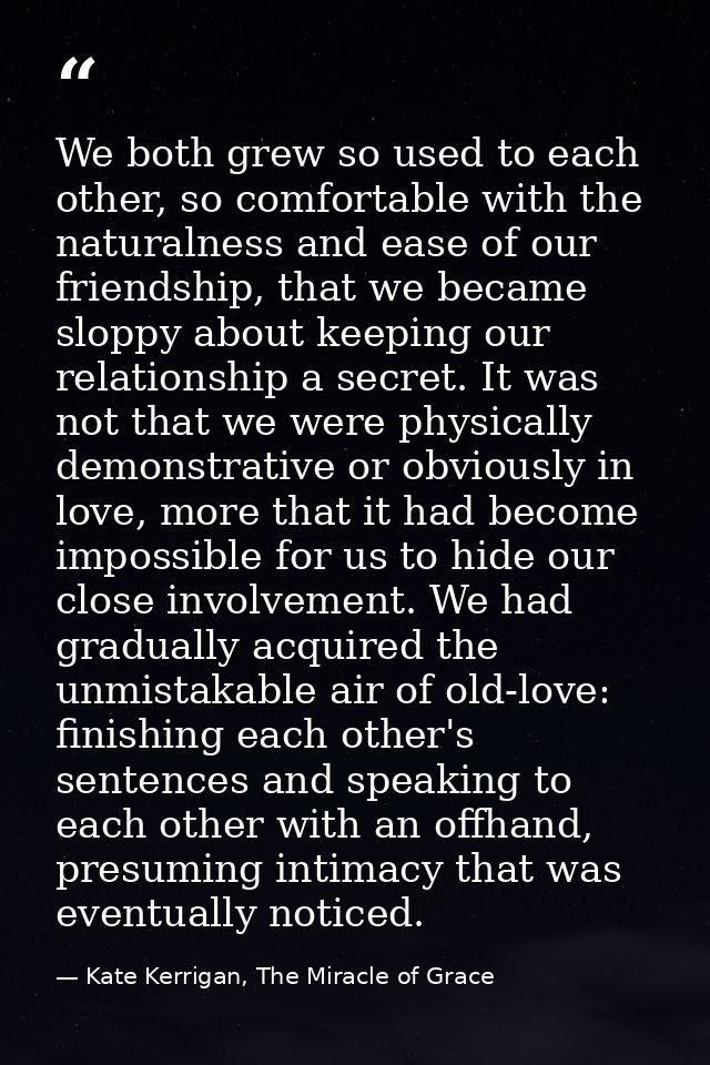 We both grew so used to each other, so comfortable with the naturalness and ease of our friendship, that we became slopp — Kate Kerrigan, The Miracle of Grace