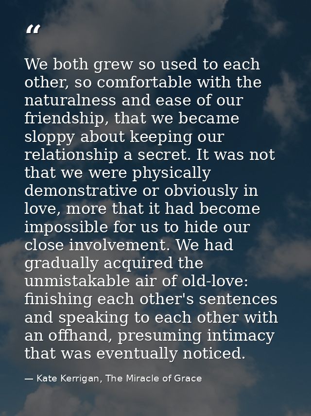 We both grew so used to each other, so comfortable with the naturalness and ease of our friendship, that we became slopp — Kate Kerrigan, The Miracle of Grace