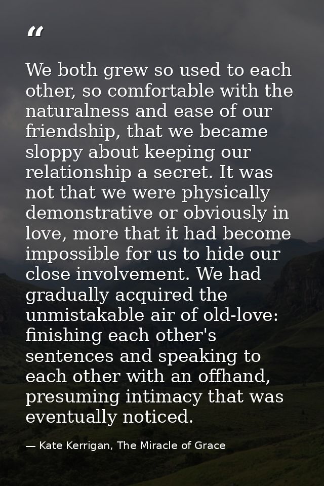 We both grew so used to each other, so comfortable with the naturalness and ease of our friendship, that we became slopp — Kate Kerrigan, The Miracle of Grace