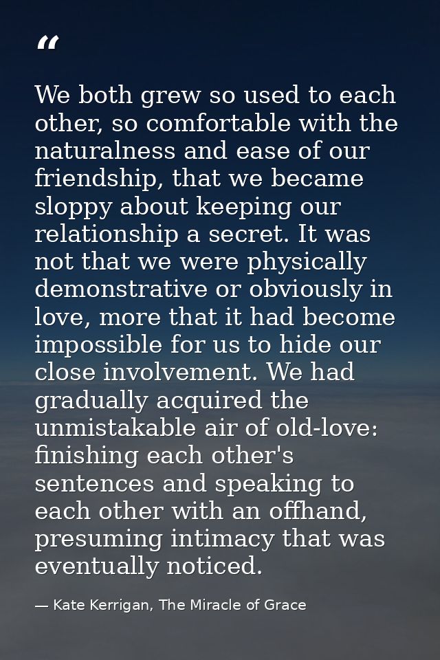 We both grew so used to each other, so comfortable with the naturalness and ease of our friendship, that we became slopp — Kate Kerrigan, The Miracle of Grace