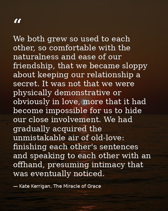 We both grew so used to each other, so comfortable with the naturalness and ease of our friendship, that we became slopp — Kate Kerrigan, The Miracle of Grace