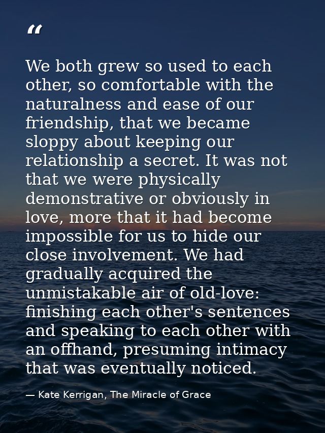 We both grew so used to each other, so comfortable with the naturalness and ease of our friendship, that we became slopp — Kate Kerrigan, The Miracle of Grace
