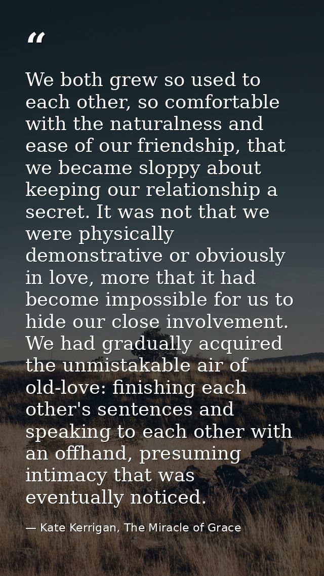 We both grew so used to each other, so comfortable with the naturalness and ease of our friendship, that we became slopp — Kate Kerrigan, The Miracle of Grace