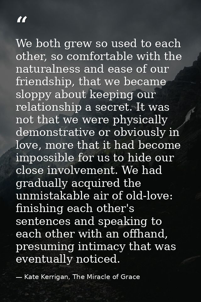We both grew so used to each other, so comfortable with the naturalness and ease of our friendship, that we became slopp — Kate Kerrigan, The Miracle of Grace