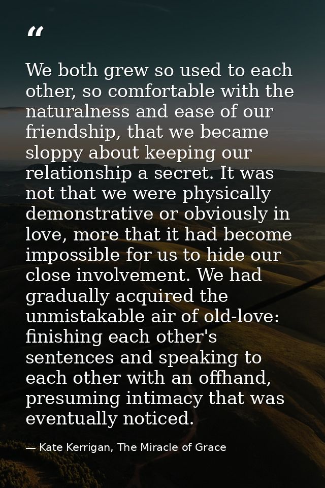 We both grew so used to each other, so comfortable with the naturalness and ease of our friendship, that we became slopp — Kate Kerrigan, The Miracle of Grace