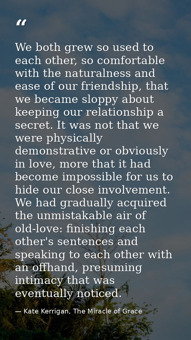 We both grew so used to each other, so comfortable with the naturalness and ease of our friendship, that we became slopp — Kate Kerrigan, The Miracle of Grace