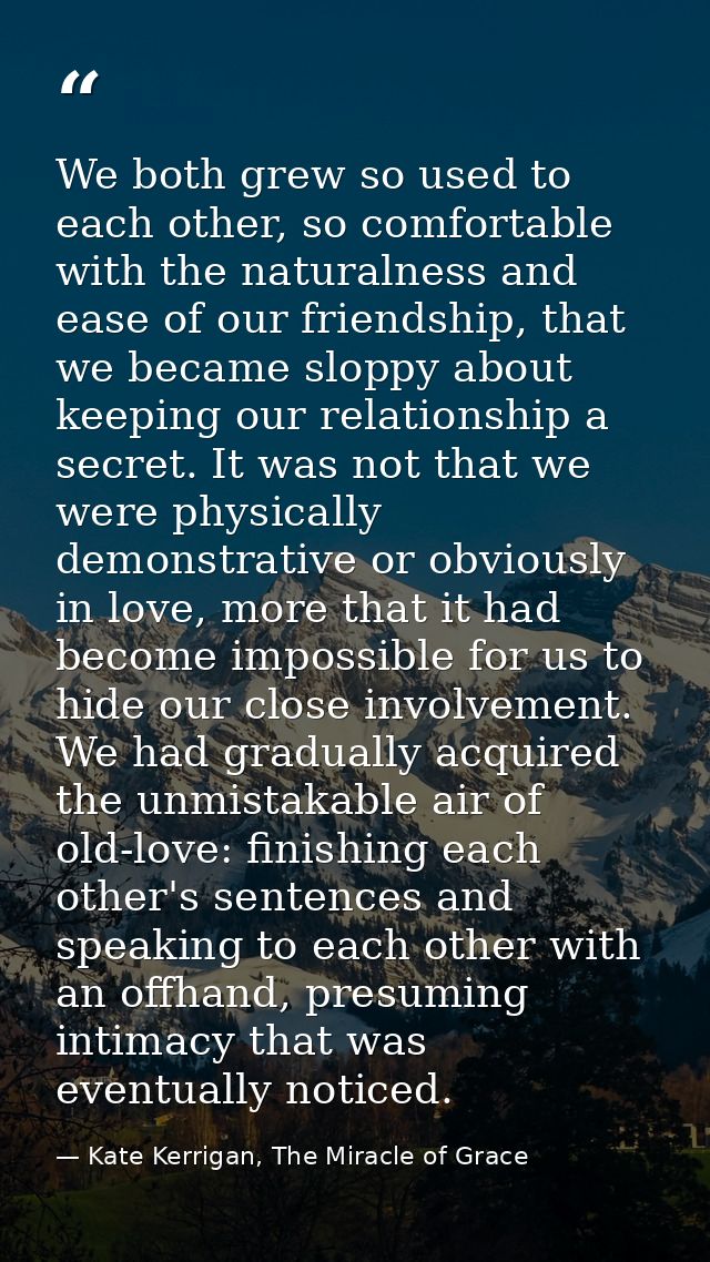 We both grew so used to each other, so comfortable with the naturalness and ease of our friendship, that we became slopp — Kate Kerrigan, The Miracle of Grace