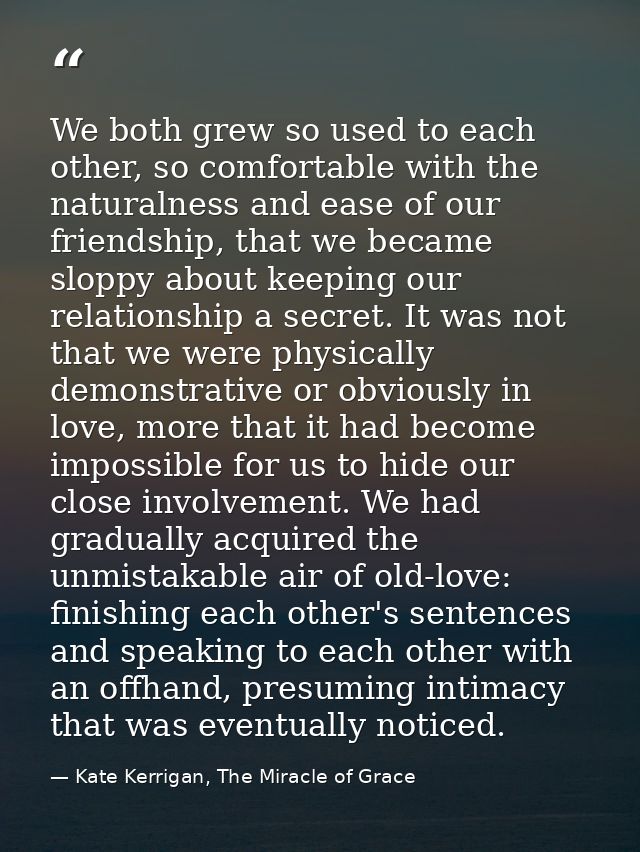 We both grew so used to each other, so comfortable with the naturalness and ease of our friendship, that we became slopp — Kate Kerrigan, The Miracle of Grace