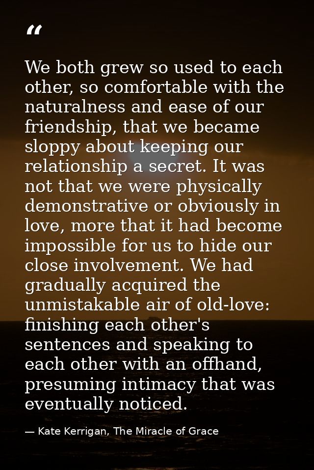 We both grew so used to each other, so comfortable with the naturalness and ease of our friendship, that we became slopp — Kate Kerrigan, The Miracle of Grace