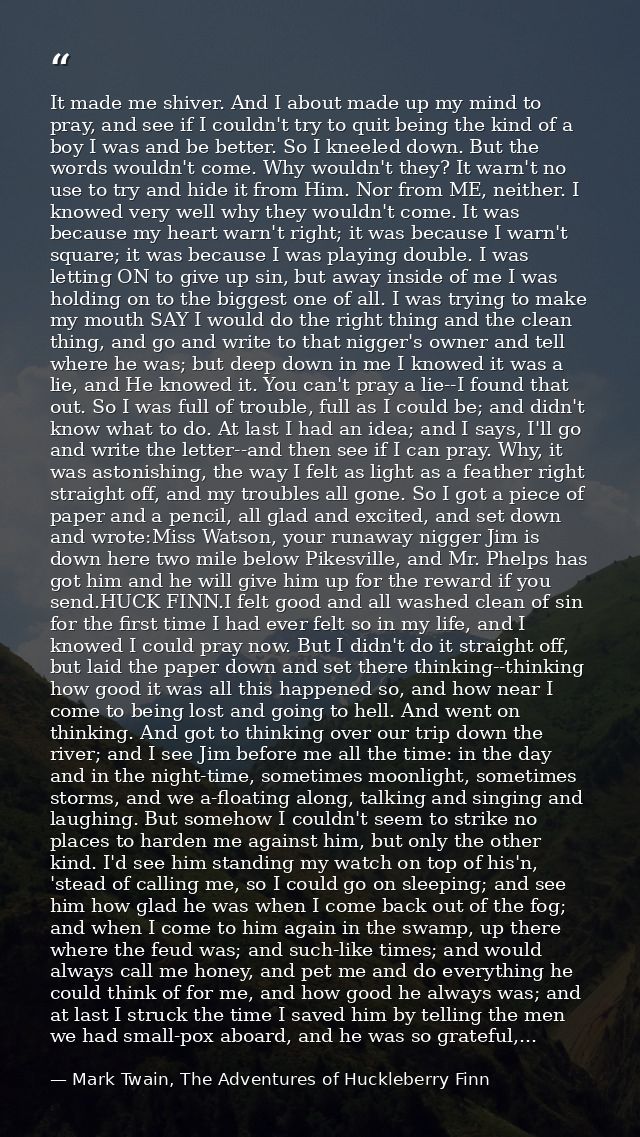 It made me shiver. And I about made up my mind to pray, and see if I couldn't try to quit being the kind of a boy I was  — Mark Twain, The Adventures of Huckleberry Finn