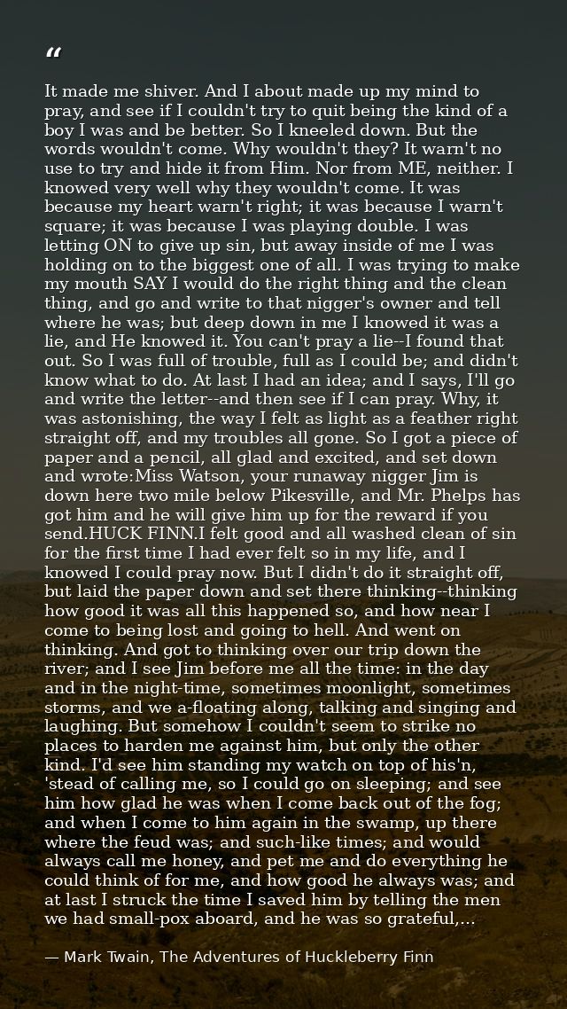 It made me shiver. And I about made up my mind to pray, and see if I couldn't try to quit being the kind of a boy I was  — Mark Twain, The Adventures of Huckleberry Finn