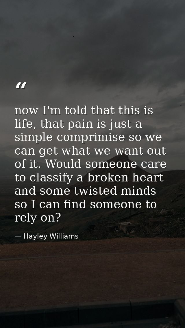now I'm told that this is life, that pain is just a simple comprimise so we can get what we want out of it. Would someon — Hayley Williams