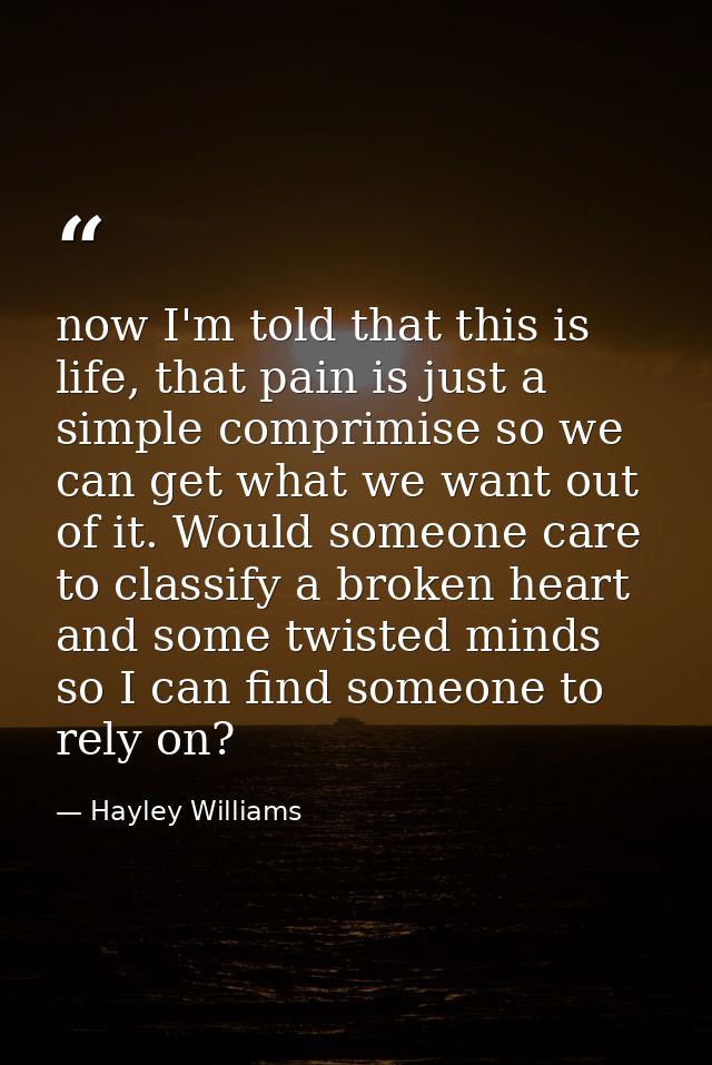 now I'm told that this is life, that pain is just a simple comprimise so we can get what we want out of it. Would someon — Hayley Williams