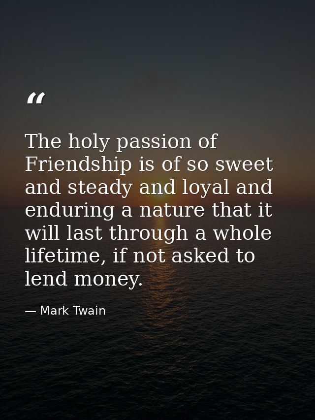 The holy passion of Friendship is of so sweet and steady and loyal and enduring a nature that it will last through a who — Mark Twain