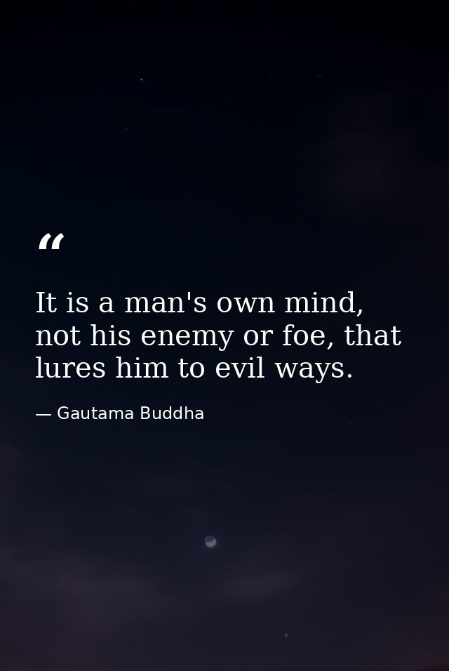 It is a man's own mind, not his enemy or foe, that lures him to evil ways. — Gautama Buddha