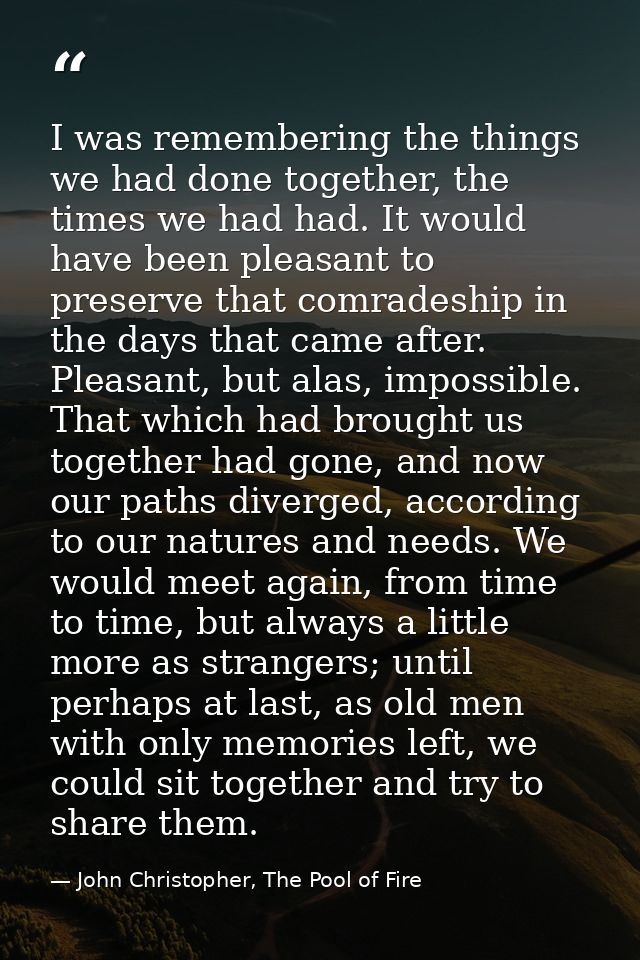 I was remembering the things we had done together, the times we had had. It would have been pleasant to preserve that co — John Christopher, The Pool of Fire