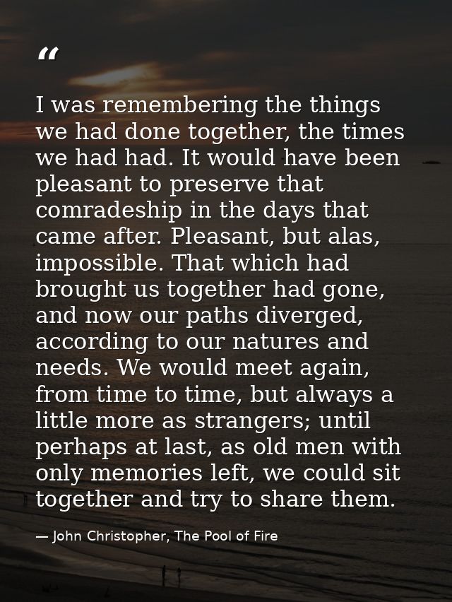 I was remembering the things we had done together, the times we had had. It would have been pleasant to preserve that co — John Christopher, The Pool of Fire