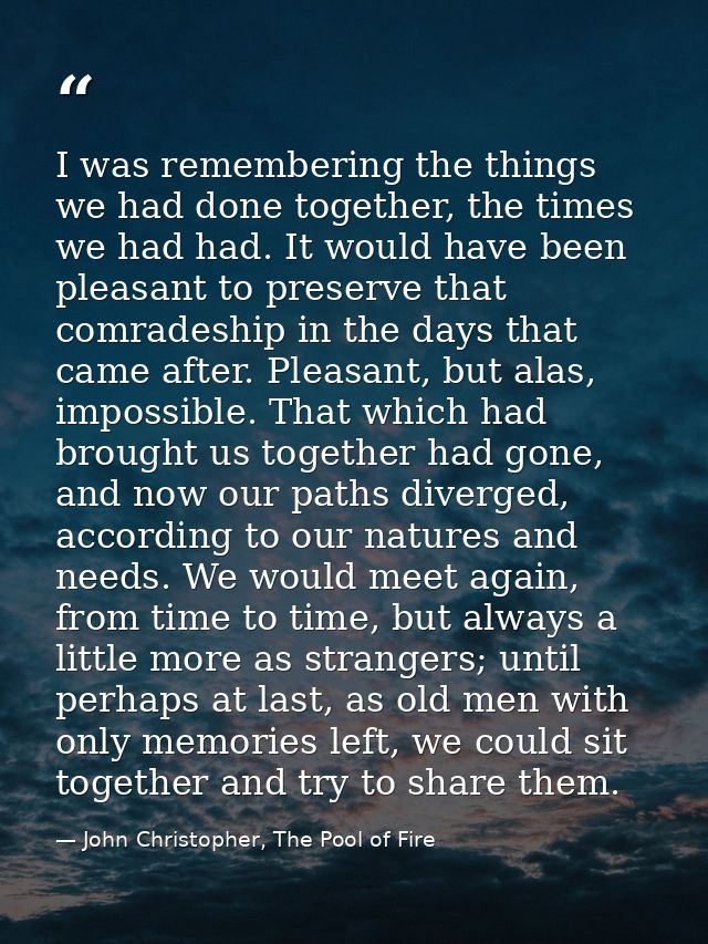 I was remembering the things we had done together, the times we had had. It would have been pleasant to preserve that co — John Christopher, The Pool of Fire